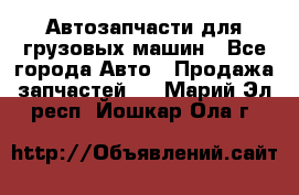 Автозапчасти для грузовых машин - Все города Авто » Продажа запчастей   . Марий Эл респ.,Йошкар-Ола г.